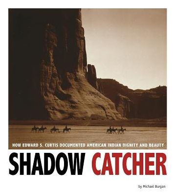 Shadow Catcher : How Edward S. Curtis Documented American Indian Dignity and Beauty