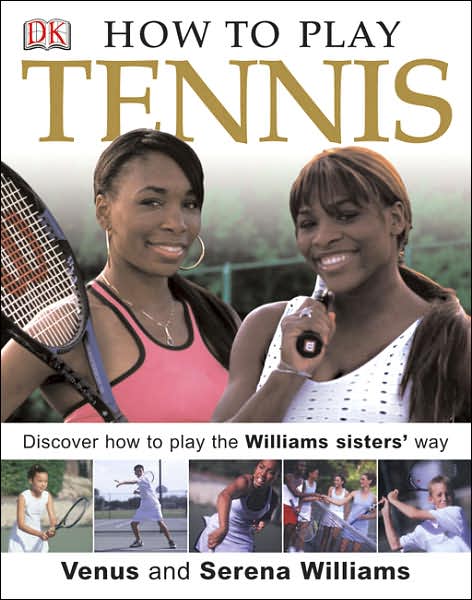 How to Play Tennis: Discover How to Play the Williams Sisters' Way