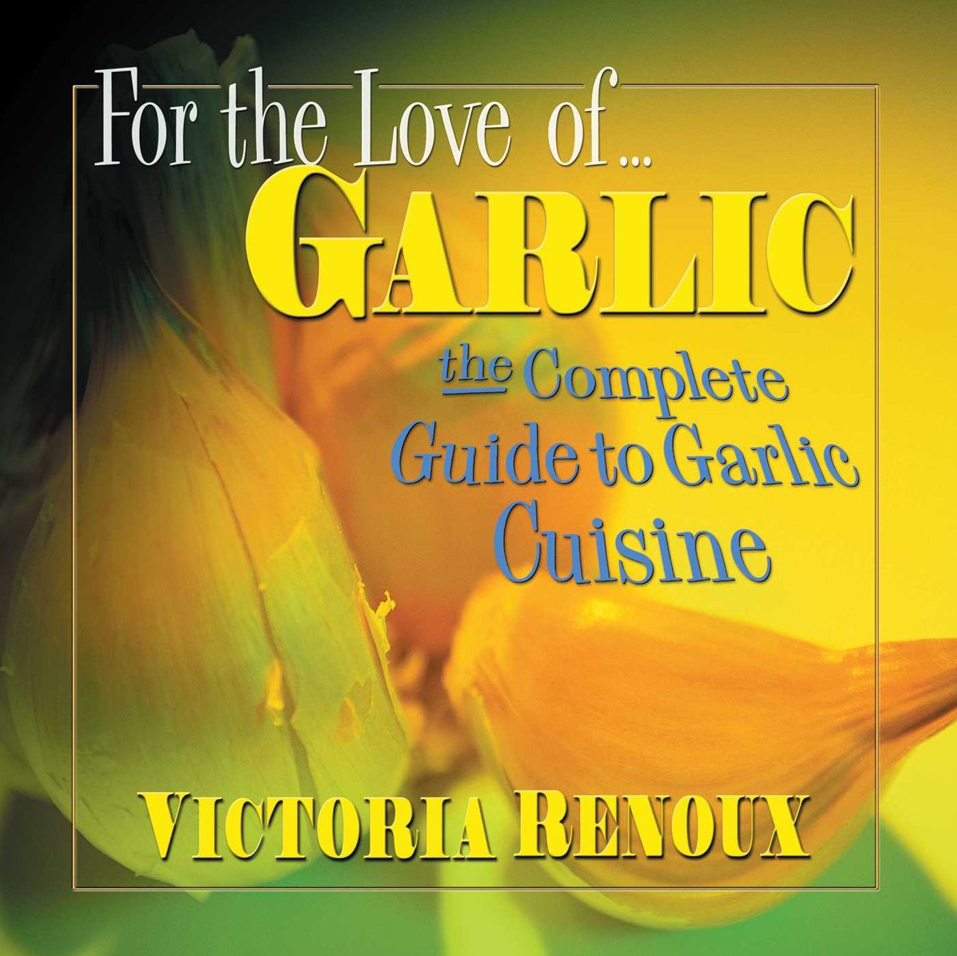 For the Love of Garlic: The Complete Guide to Garlic Cuisine