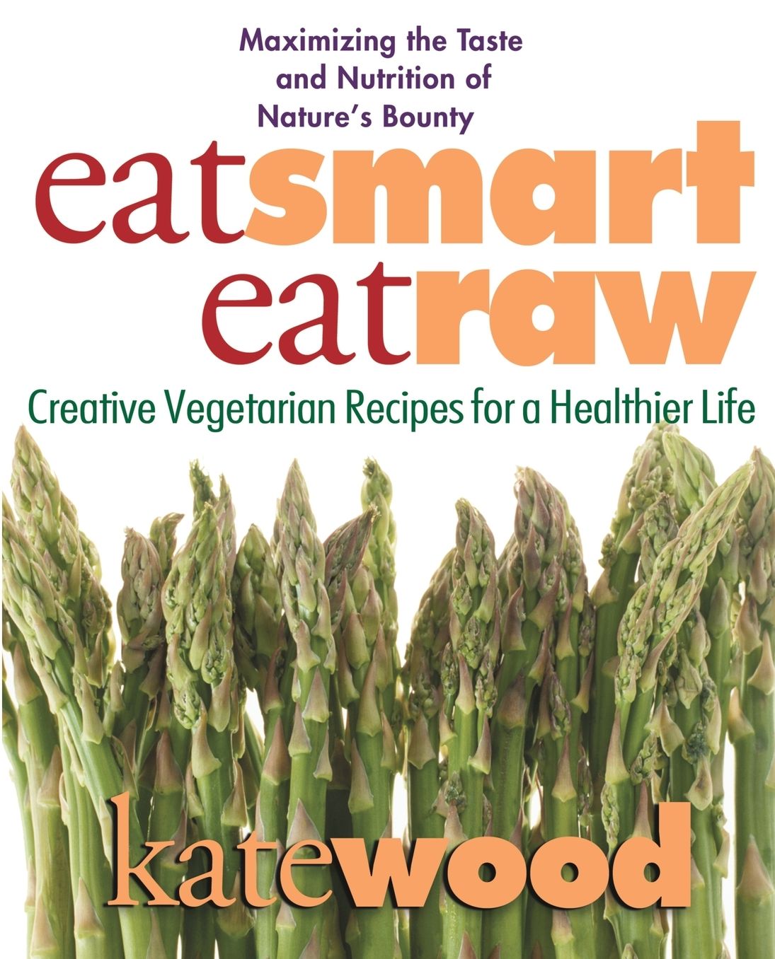 Eat Smart, Eat Raw: Creative Vegetarian Recipes for a Healthier Life