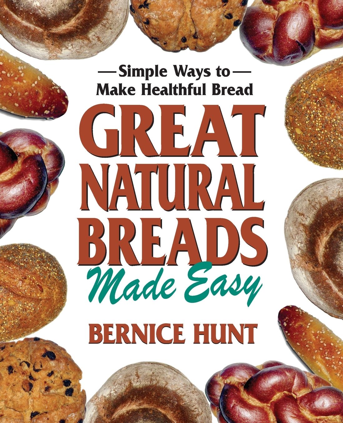 Great Natural Breads Made Easy: Simple Ways to Make Healthful Bread