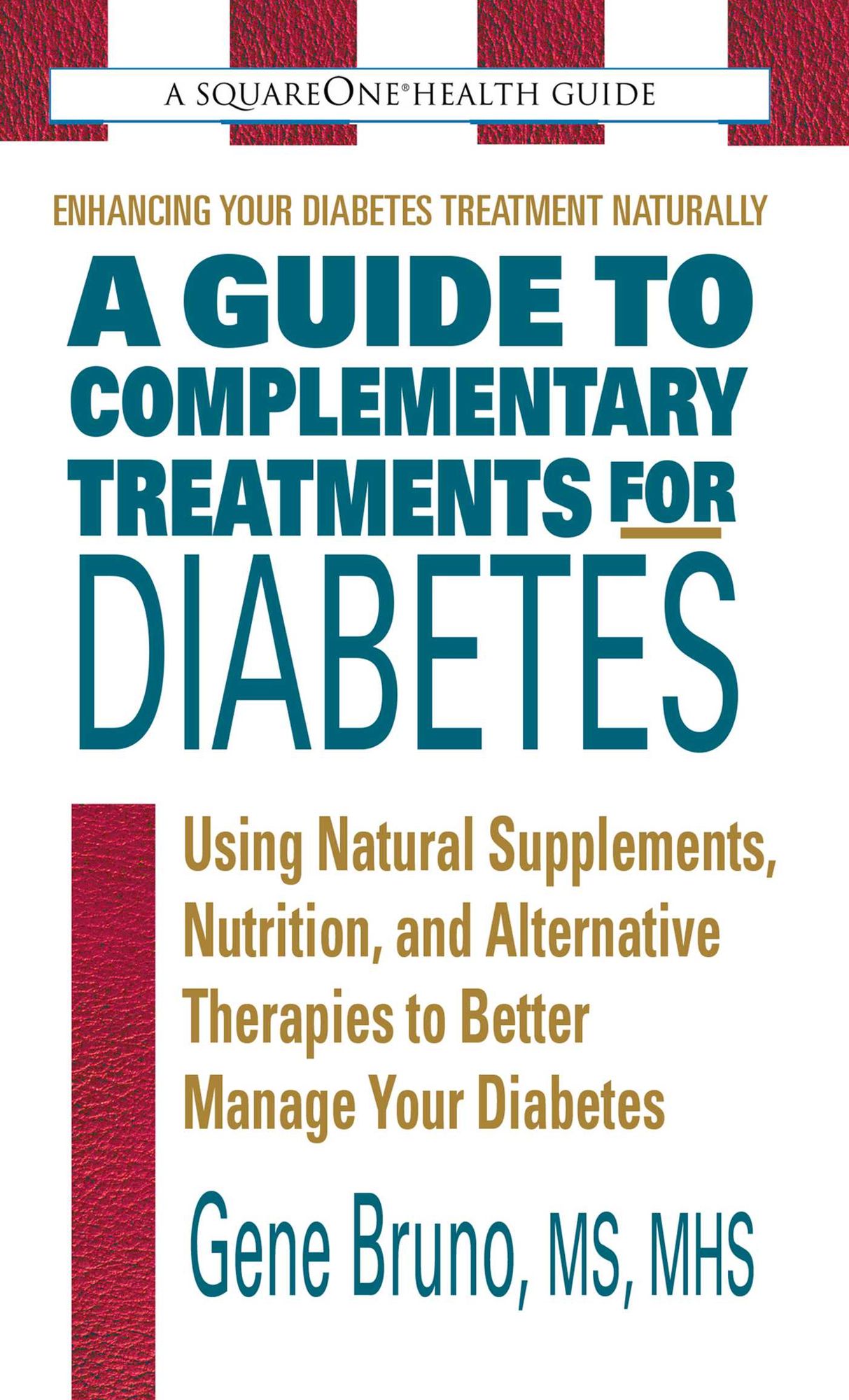 A Guide to Complementary Treatments for Diabetes: Using Natural Supplements, Nutrition, and Alternative Therapies to Better Manage Your Diabetes