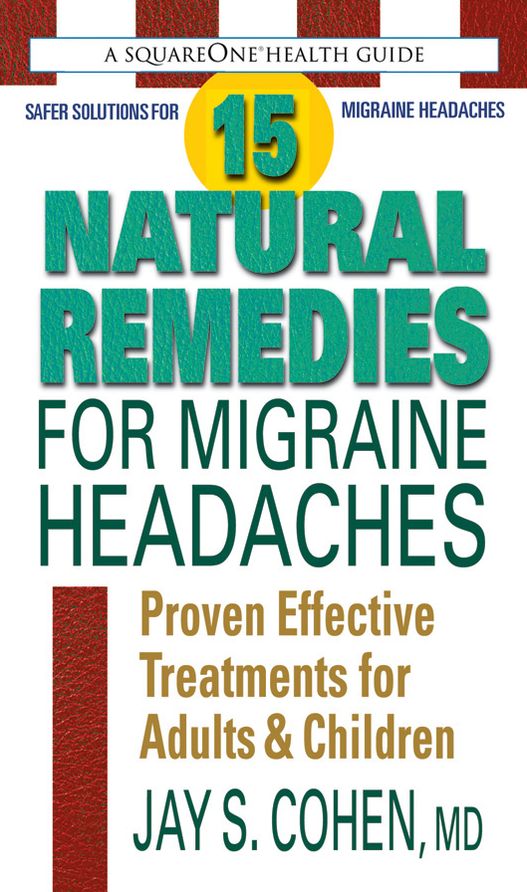 15 Natural Remedies for Migraine Headaches: Using Natural Supplements, Nutrition & Alternative Therapies to Better Manage Migraine Pain