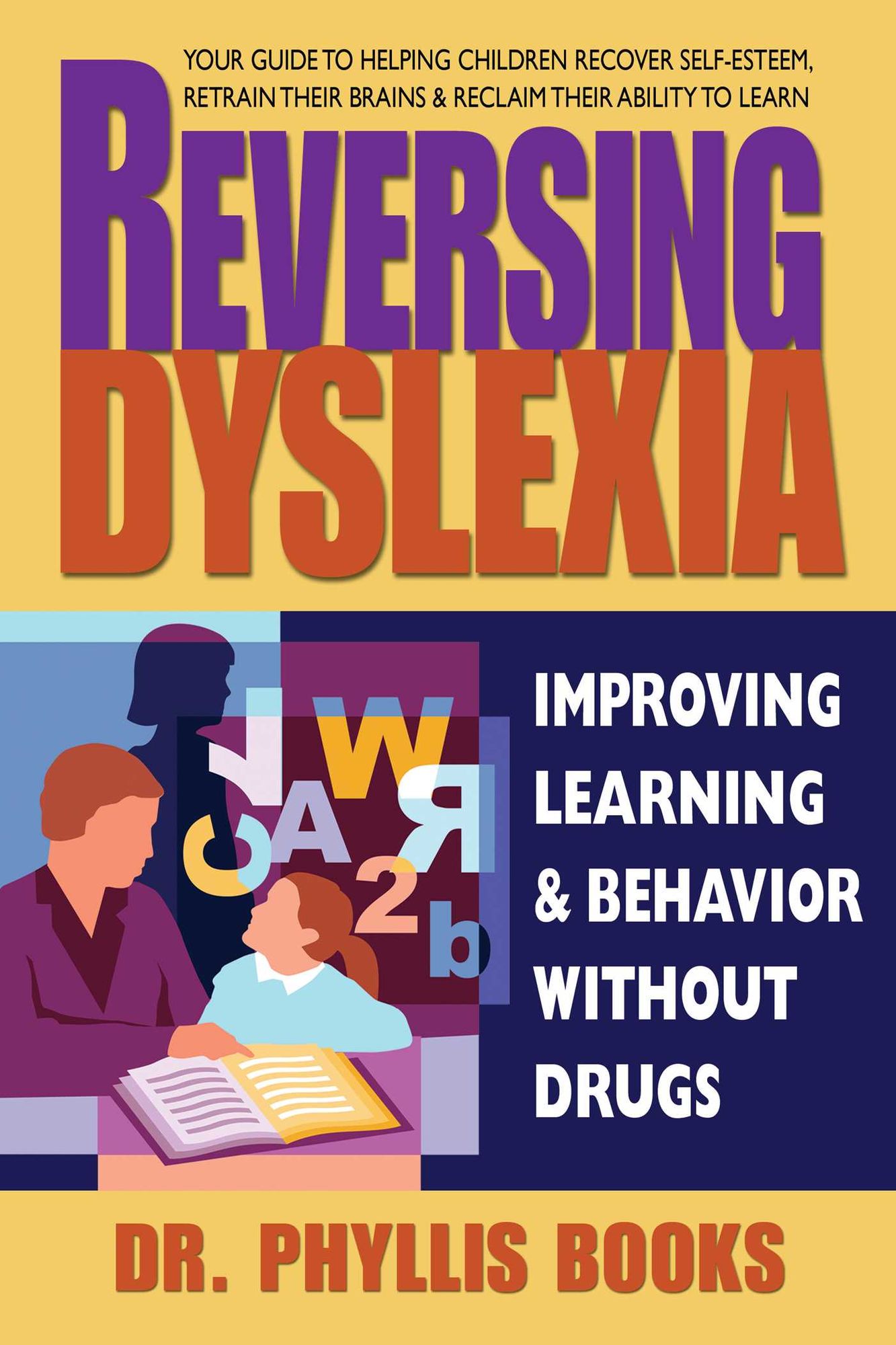 Reversing Dyslexia: Your Guide to Helping Children Recover Self-Esteem, Retrain Their Brains & Reclaim Their Ability to Learn