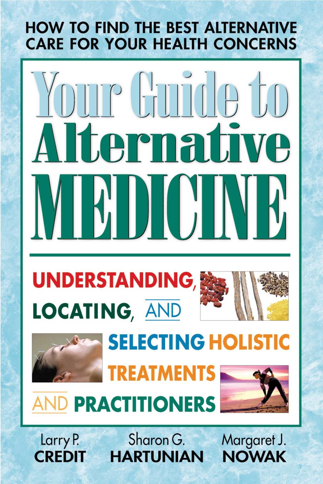 Your Guide to Alternative Medicine: Understanding, Locating, and Selecting Holistic Treatments and Practitioners