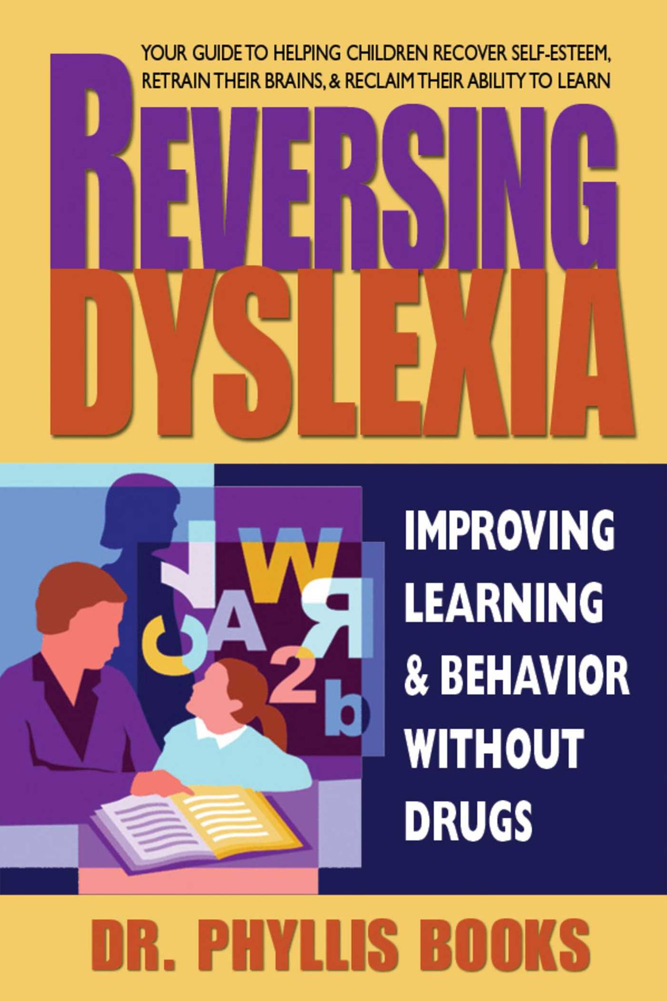 Reversing Dyslexia: Your Guide to Helping Children Recover Self-Esteem, Retrain Their Brains & Reclaim Their Ability to Learn