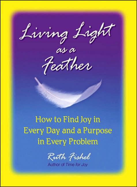 Living Light As A Feather: How to Find Joy in Every Day and a Purpose in Every Problem
