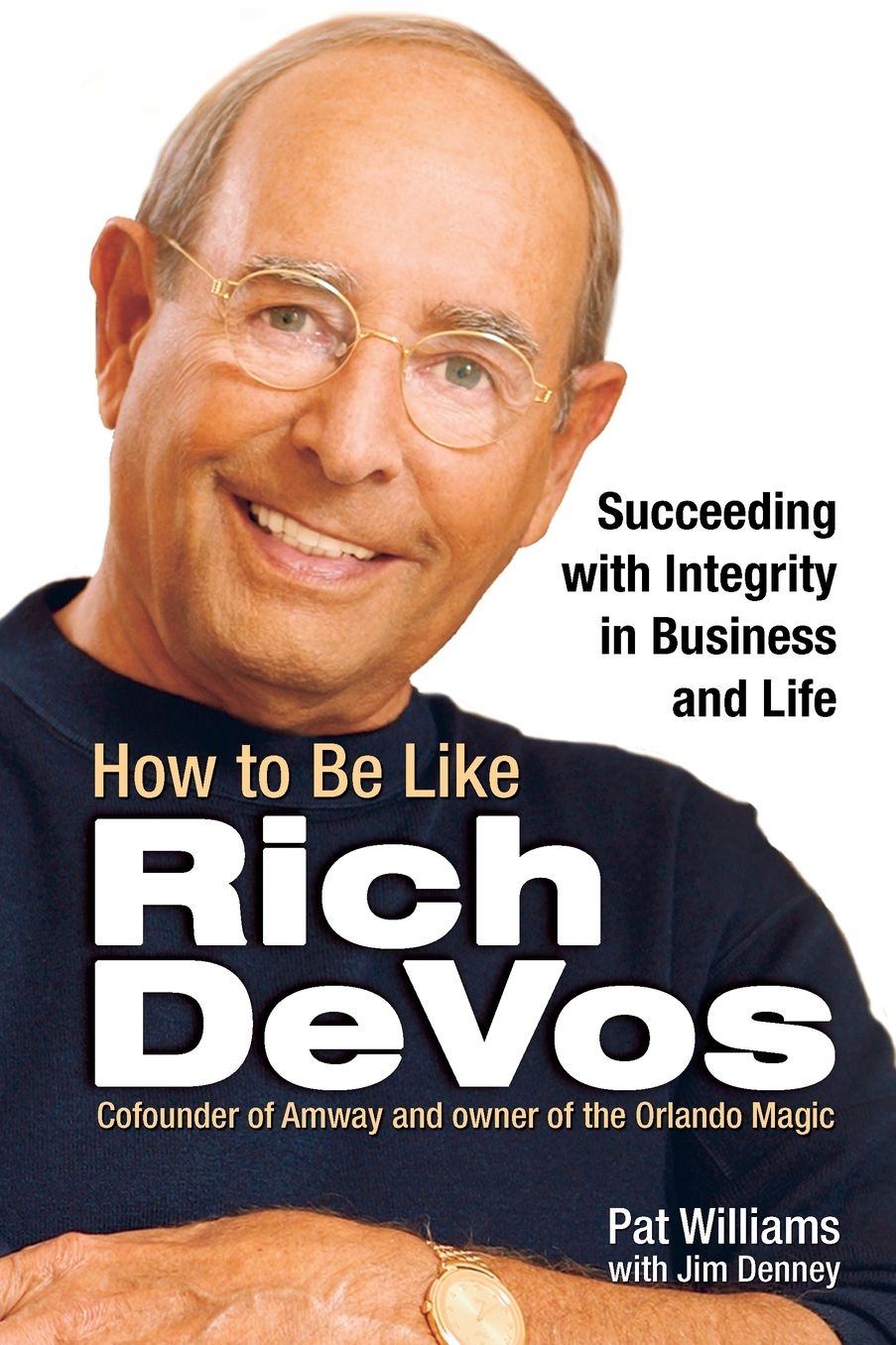 How to Be Like Rich DeVos: Succeeding with Integrity in Business and Life