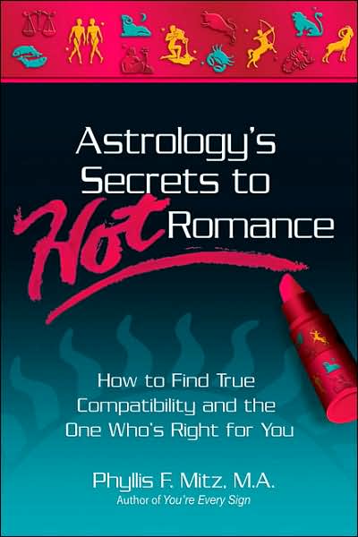 Astrology's Secrets to Hot Romance: How to Find True Compatibility and the One Who's Right for You