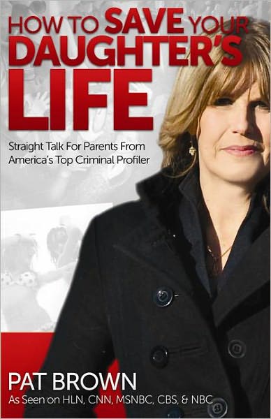 How to Save Your Daughter's Life: Straight Talk for Parents from America's Top Criminal Profiler