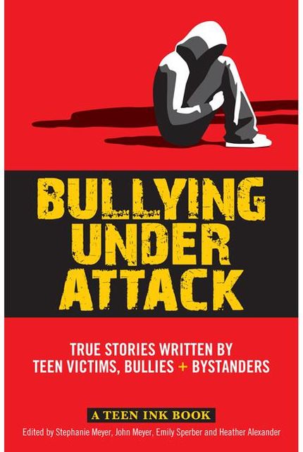 Bullying Under Attack: True Stories Written by Teen Victims, Bullies & Bystanders