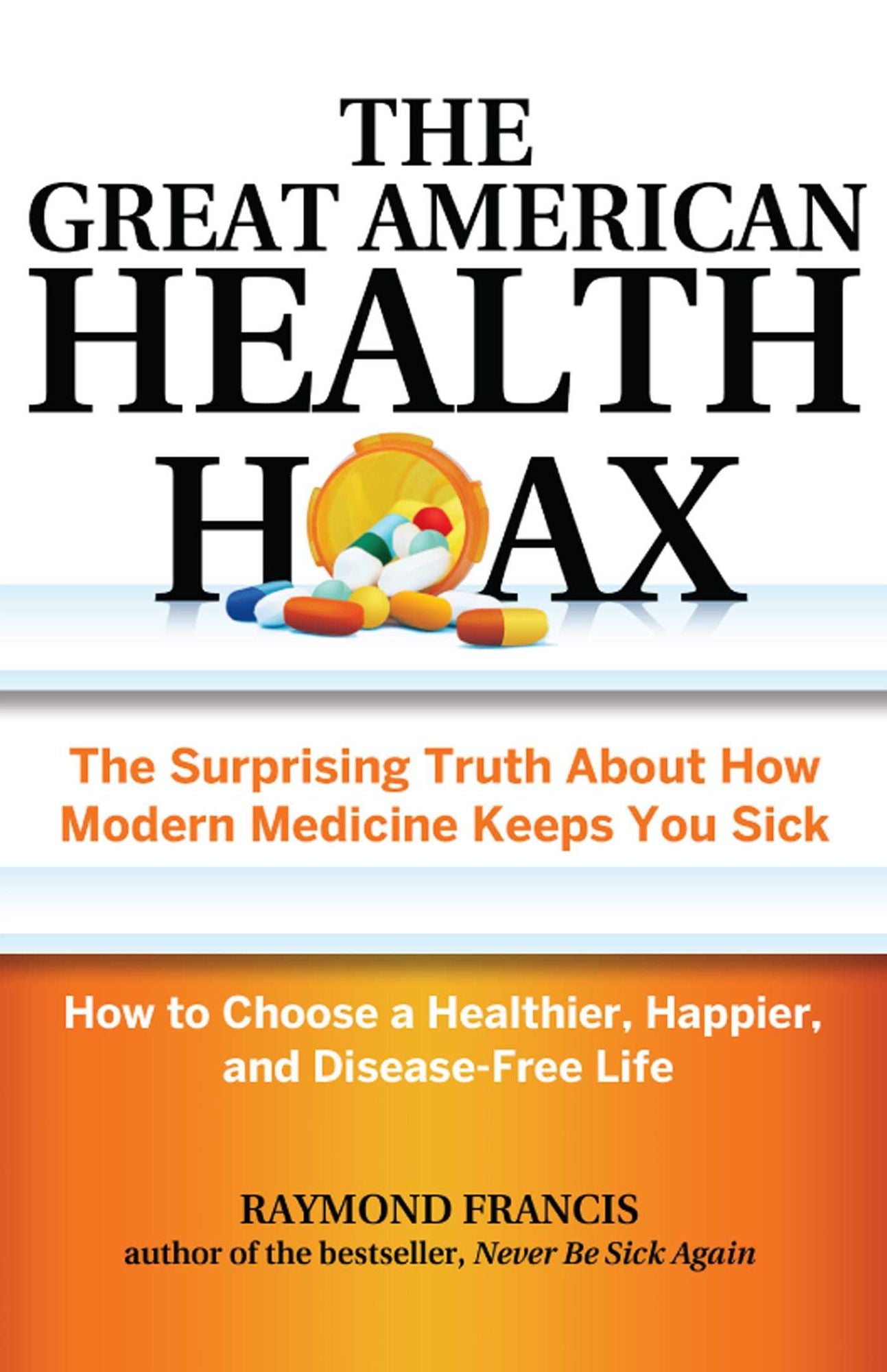 The Great American Health Hoax: The Surprising Truth About How Modern Medicine Keeps You Sick-How to Choose a Healthier, Happier, and Disease-Free Life