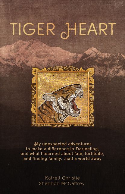 Tiger Heart: My Unexpected Adventures to Make a Difference in Darjeeling, and What I Learned about Fate, Fortitude, and Finding Family Half a World Away