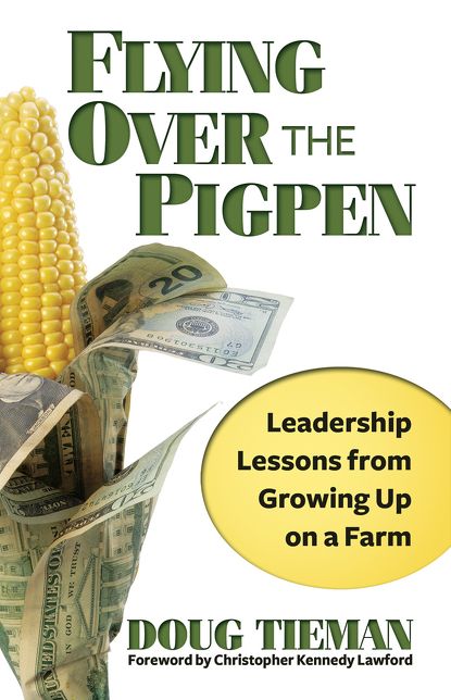 Flying Over the Pigpen: Tried and True Leadership Lessons From Growing Up on a Farm