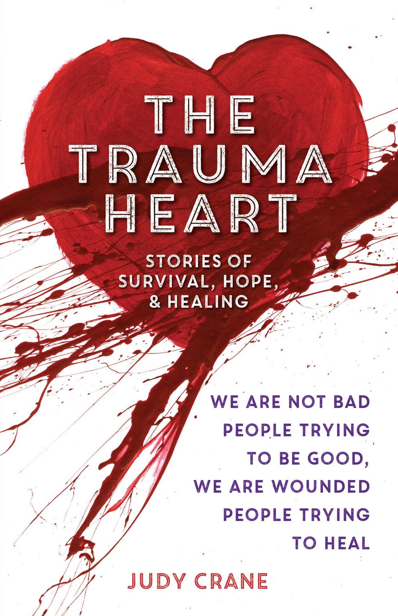 The Trauma Heart: We Are Not Bad People Trying to Be Good, We Are Wounded People Trying to Heal--Stories of Survival, Hope, and Healing