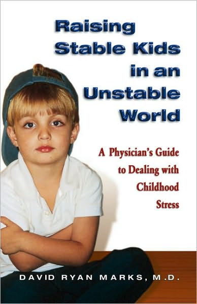 Raising Stable Kids in an Unstable World: A Physician's Guide to Dealing with Childhood Stress