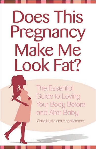 Does This Pregnancy Make Me Look Fat?: The Essential Guide to Loving Your Body Before and After Baby