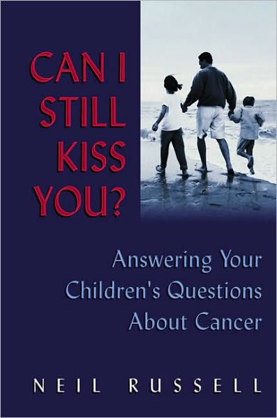 Can I Still Kiss You?: Answering Your Children's Questions About Cancer