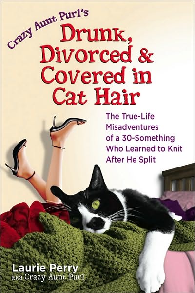 Drunk, Divorced & Covered in Cat Hair: The True-Life Misadventures of a 30-Something Who Learned to Knit After He Split