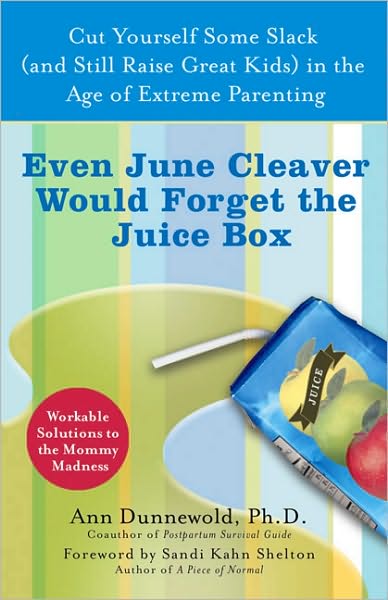 Even June Cleaver Would Forget the Juice Box: Cut Yourself Some Slack (and Raise Great Kids) in the Age of Extreme Parenting
