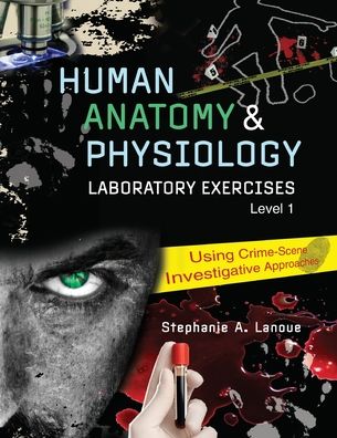 Human Anatomy & Physiology Laboratory Exercises 1: Using Crime-Scene Investigative Approaches