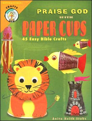 Praise God with Paper Cups: 45 Easy Bible Crafts; Grades 1-5