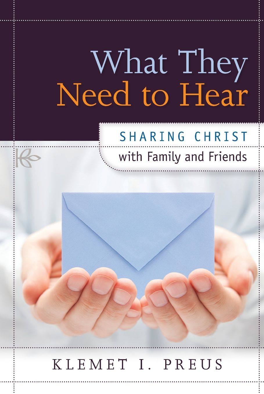 What They Need to Hear: Witnessing Christ to Family and Friends