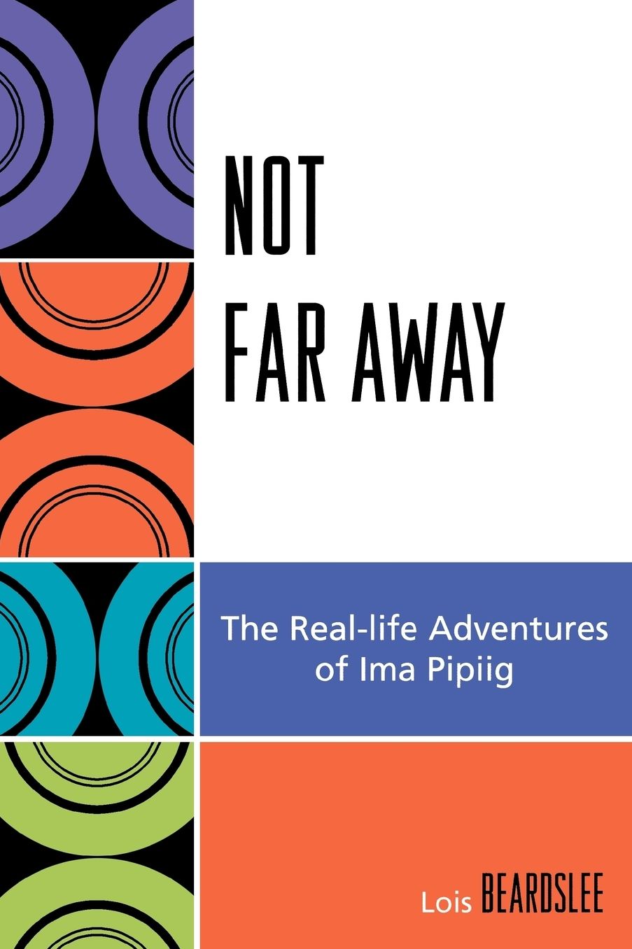 Not Far Away: The Real-life Adventures of Ima Pipiig