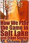 How We Play the Game in Salt Lake and Other Stories