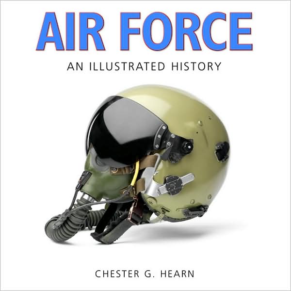Air Force: An Illustrated History: The U.S. Air Force from 1907 to the 21st Century