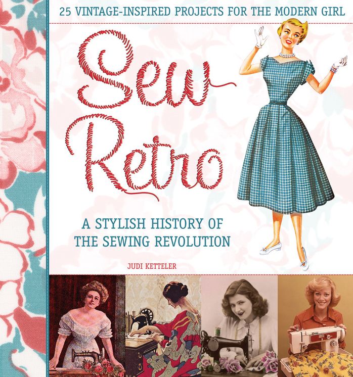 Sew Retro: 25 Vintage-Inspired Projects for the Modern Girl & A Stylish History of the Sewing Revolution