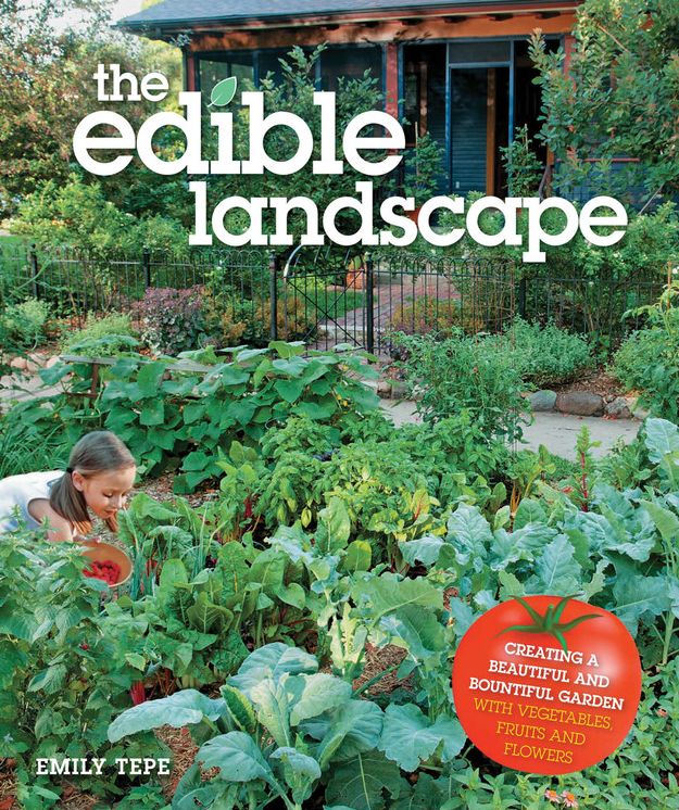 The Edible Landscape: Creating a Beautiful and Bountiful Garden with Vegetables, Fruits and Flowers