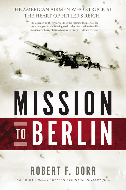 Mission to Berlin: The American Airmen Who Struck the Heart of Hitler's Reich