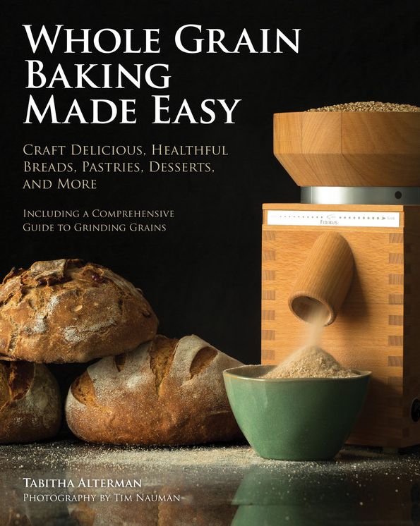 Whole Grain Baking Made Easy: Craft Delicious, Healthful Breads, Pastries, Desserts, and More - Including a Comprehensive Guide to Grinding Grains