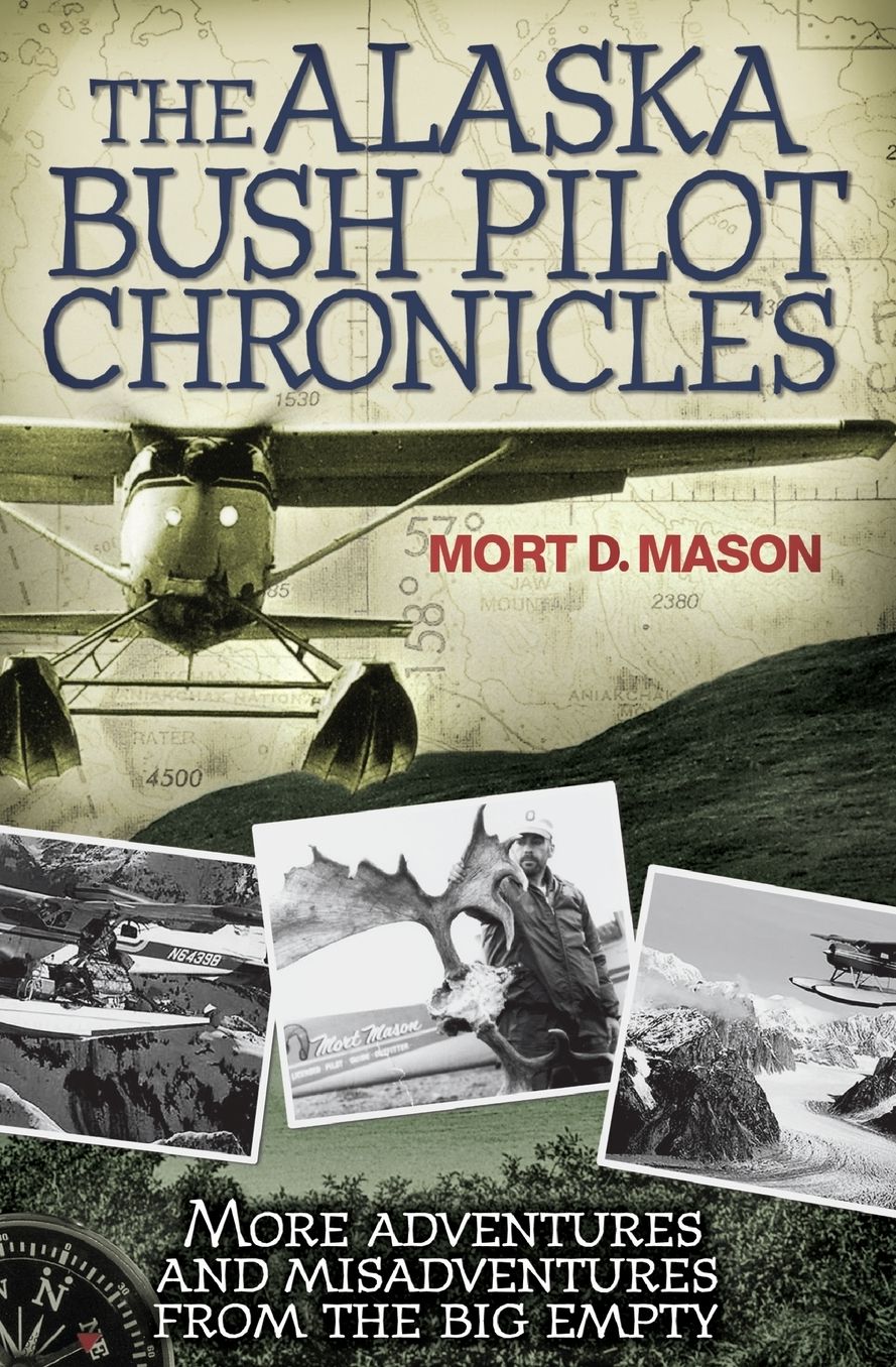 The Alaska Bush Pilot Chronicles: More Adventures and Misadventures from the Big Empty