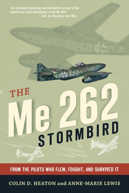 The Me 262 Stormbird: From the Pilots Who Flew, Fought, and Survived It
