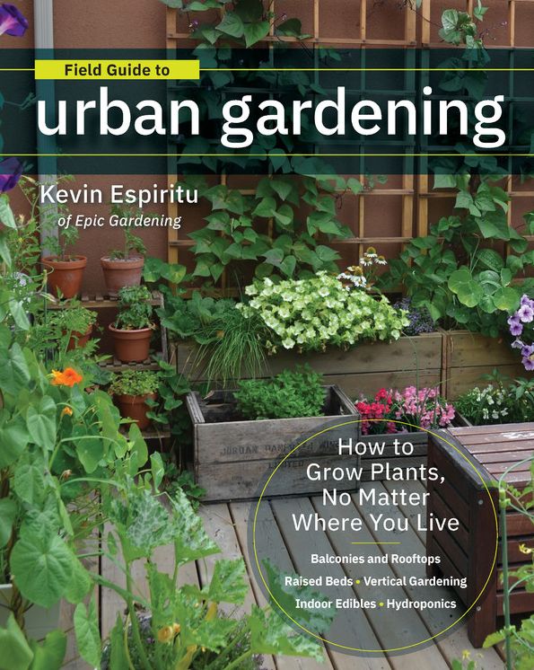 Field Guide to Urban Gardening: How to Grow Plants, No Matter Where You Live: Raised Beds . Vertical Gardening . Indoor Edibles . Balconies and Rooftops . Hydroponics