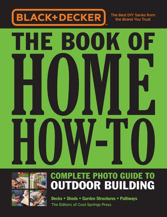 Black & Decker The Book of Home How-To Complete Photo Guide to Outdoor Building: Decks . Sheds . Garden Structures . Pathways