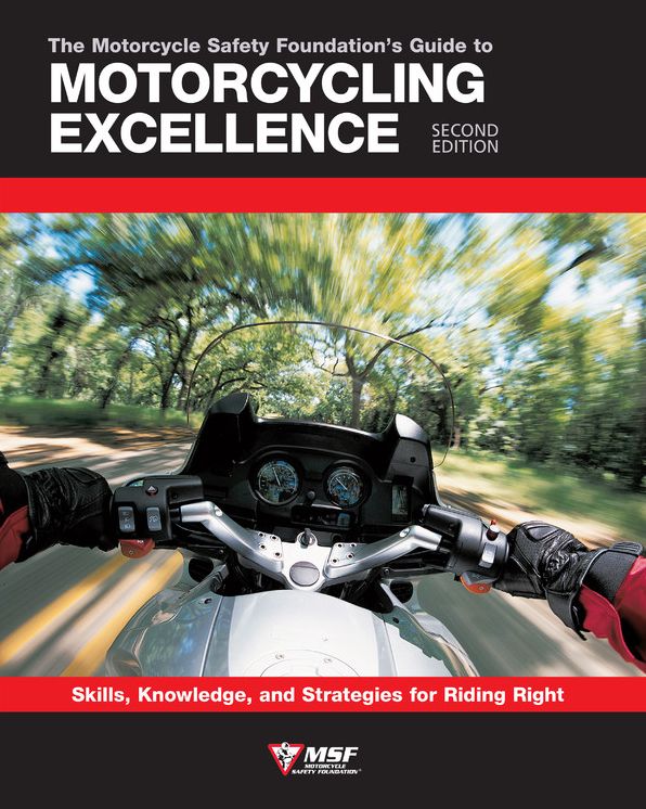 The Motorcycle Safety Foundation's Guide to Motorcycling Excellence : Skills, Knowledge, and Strategies for Riding Right