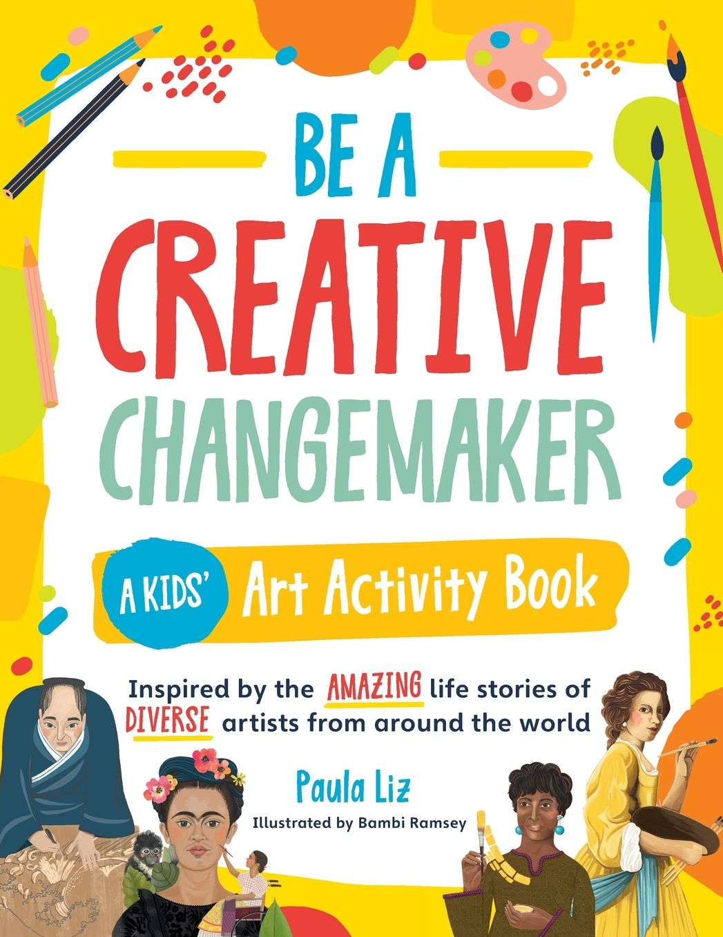 Be a Creative Changemaker: A Kids' Art Activity Book: Inspired by the amazing life stories of diverse artists from around the world