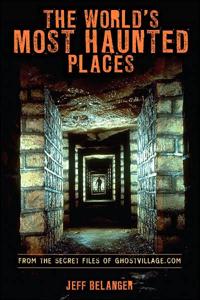 The World's Most Haunted Places: From the Secret Files of Ghostvillage.com