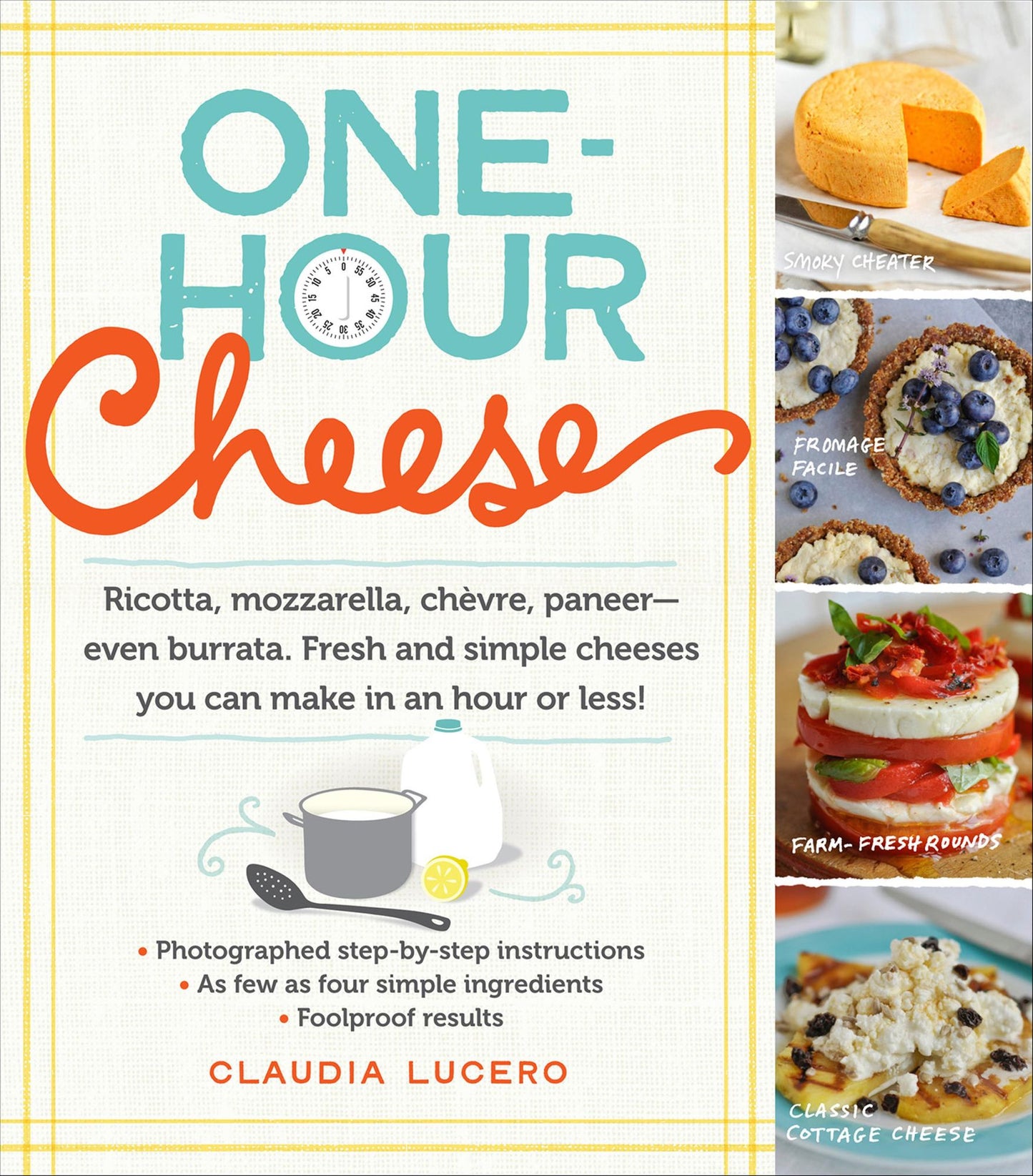 One-Hour Cheese: Ricotta, Mozzarella, Chevre, Paneer--Even Burrata. Fresh and Simple Cheeses You Can Make in an Hour or Less!