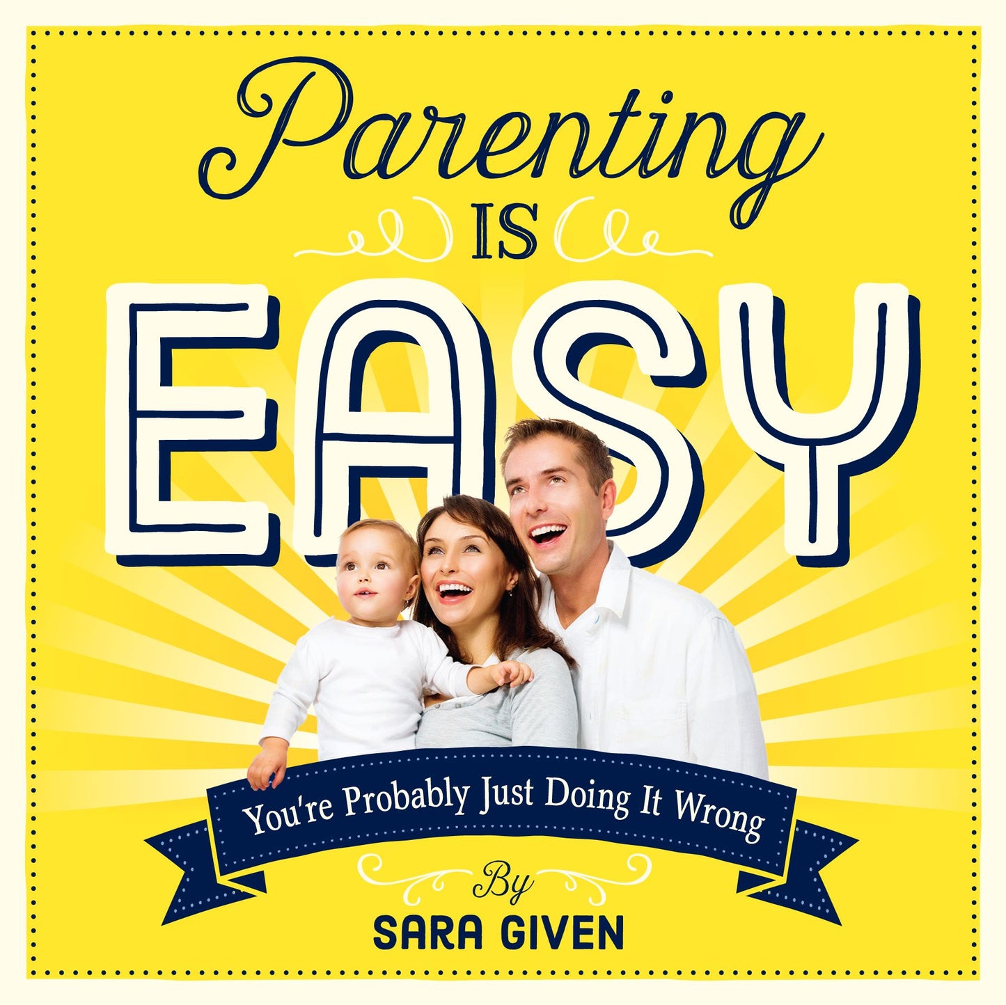 Parenting Is Easy: You're Probably Just Doing It Wrong