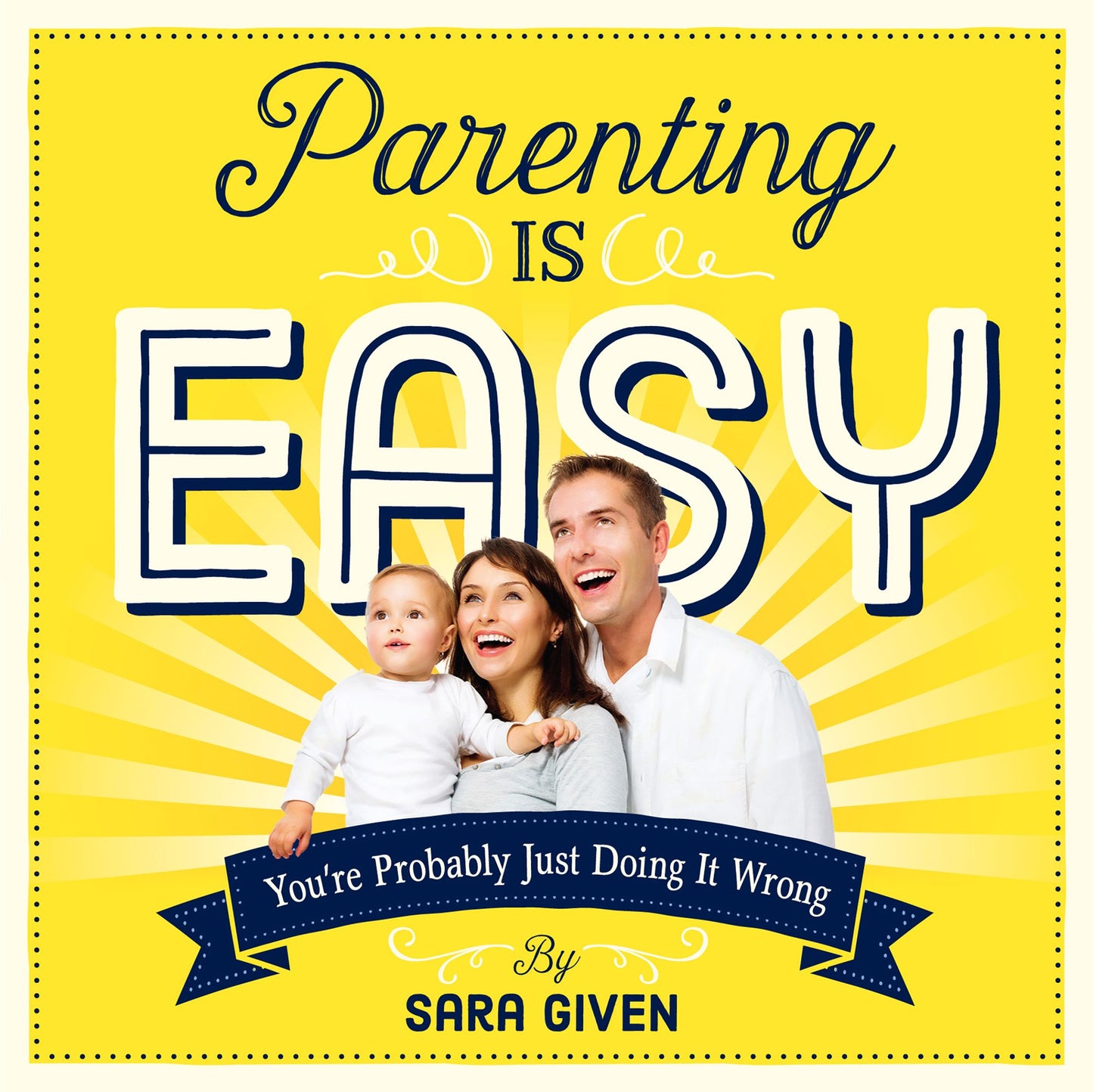 Parenting Is Easy: You're Probably Just Doing It Wrong