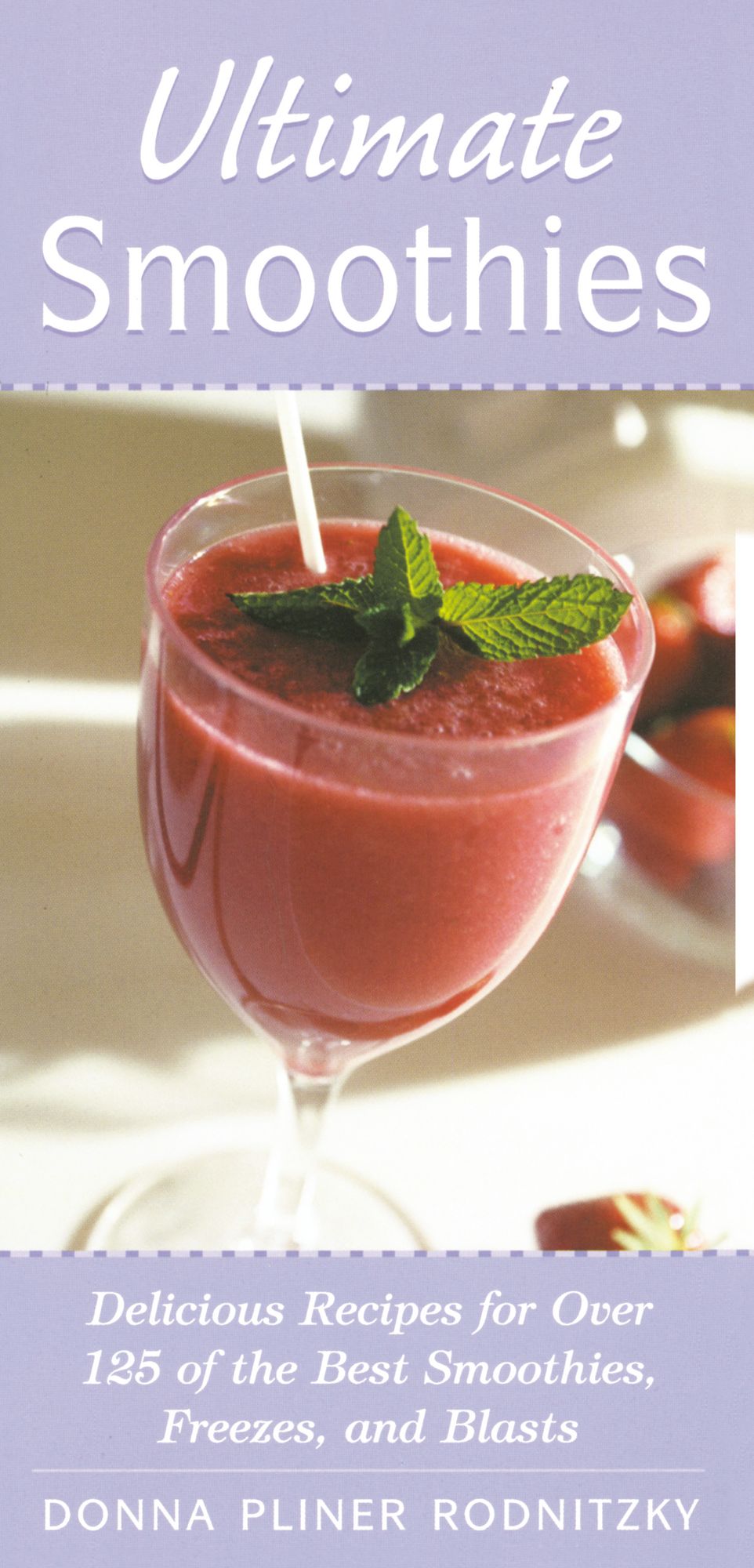 Ultimate Smoothies: Delicious Recipes for Over 125 of the Best Smoothies, Freezes, and Blasts