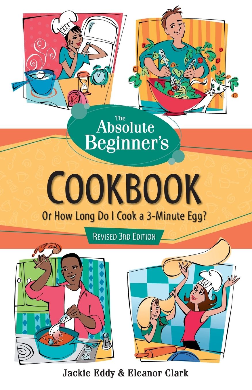 Absolute Beginner's Cookbook,Revised 3rd Edition: Or how Long Do I Cook a 3-Minute Egg?