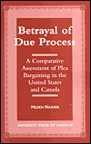 Betrayal of Due Process: A Comparative Assessment of Plea Bargaining in the United States and Canada