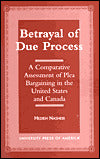 Betrayal of Due Process: A Comparative Assessment of Plea Bargaining in the United States and Canada