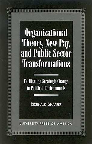 Organizational Theory, New Pay and Public Sector Transformations: Facilitating Strategic Change in Political Environments