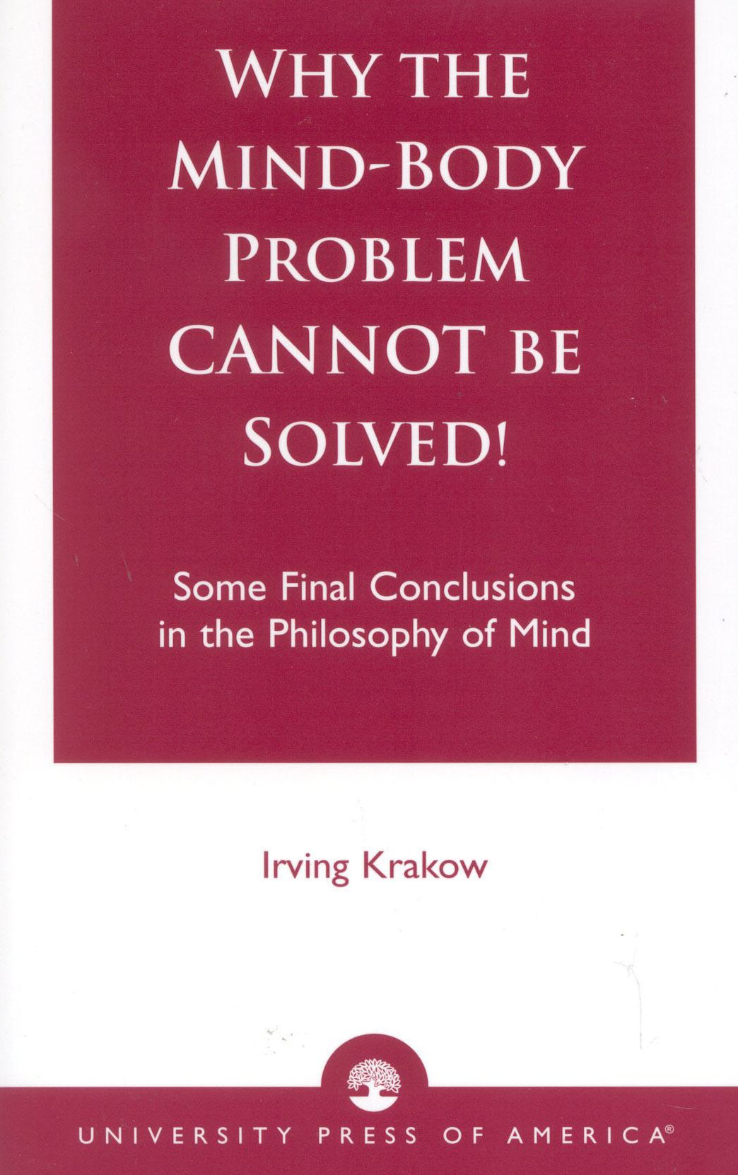 Why the Mind-Body Problem Cannot Be Solved!: Some Final Conclusions in the Philosophy of Mind